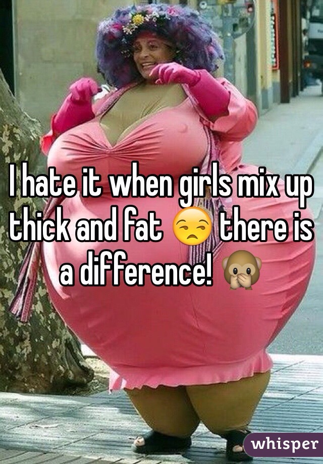 I hate it when girls mix up thick and fat 😒 there is a difference! 🙊