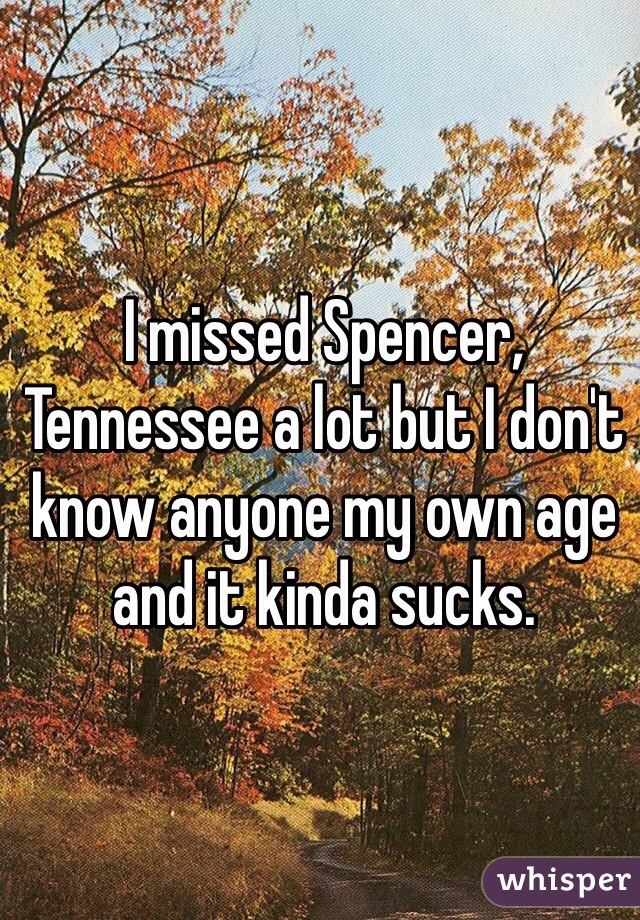 I missed Spencer, Tennessee a lot but I don't know anyone my own age and it kinda sucks. 