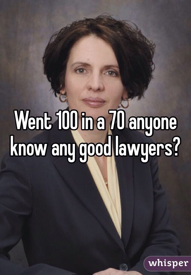 Went 100 in a 70 anyone know any good lawyers?