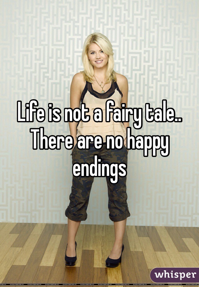 Life is not a fairy tale.. There are no happy endings 