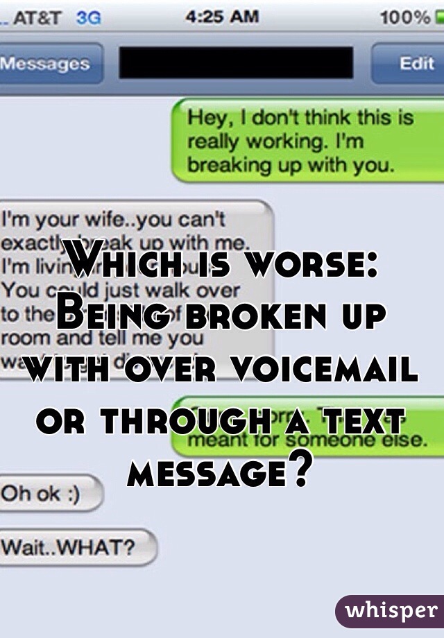 Which is worse:
Being broken up with over voicemail 
or through a text message?