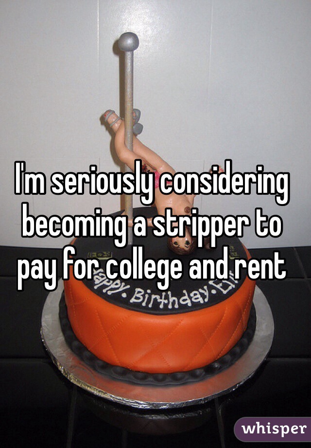 I'm seriously considering becoming a stripper to pay for college and rent 