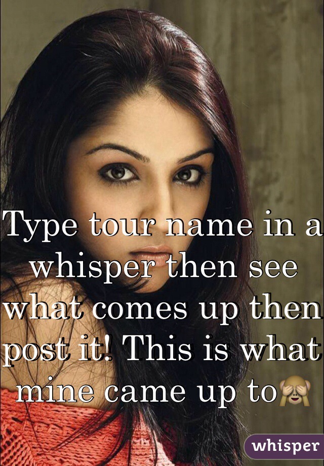 Type tour name in a whisper then see what comes up then post it! This is what mine came up to🙈
