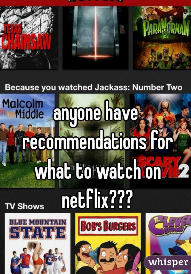 anyone have recommendations for what to watch on netflix???