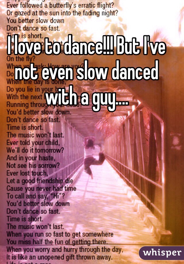 I love to dance!!! But I've not even slow danced with a guy....