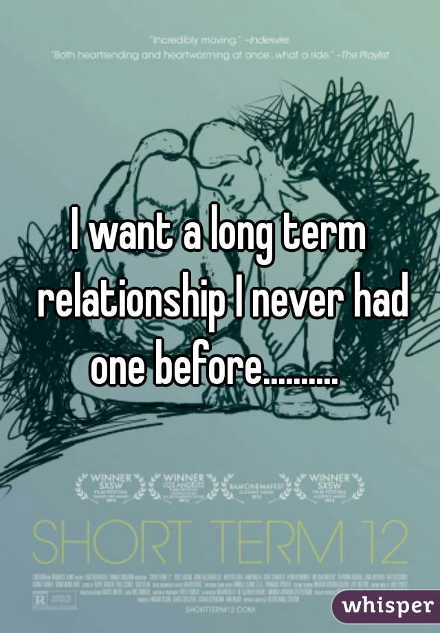 I want a long term relationship I never had one before..........  