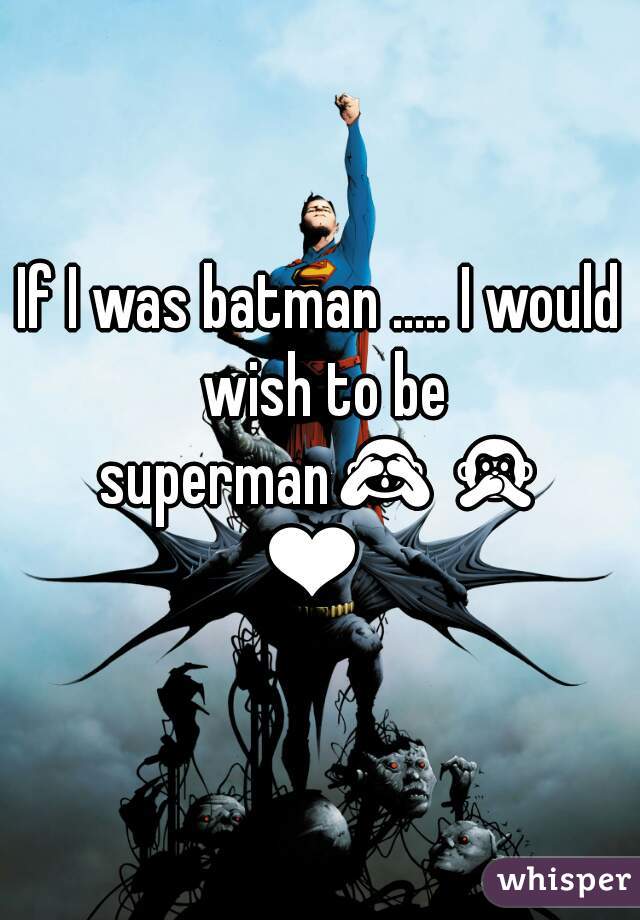 If I was batman ..... I would wish to be superman🙈🙊❤ 