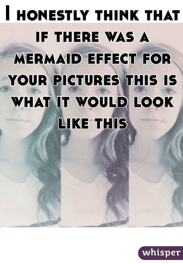 I honestly think that if there was a mermaid effect for your pictures this is what it would look like this