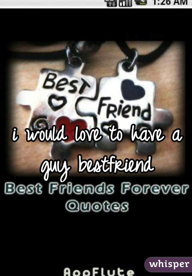 i would love to have a guy bestfriend 