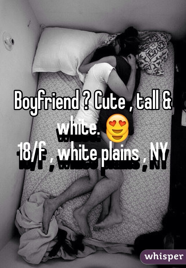 Boyfriend ? Cute , tall & white. 😍
18/f , white plains , NY