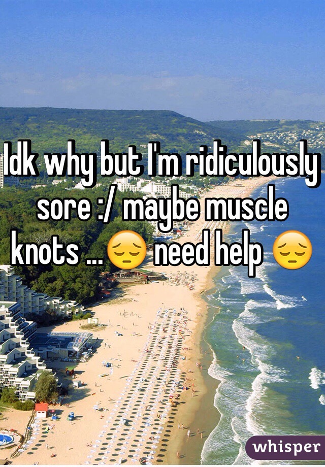 Idk why but I'm ridiculously sore :/ maybe muscle knots ...😔 need help 😔 