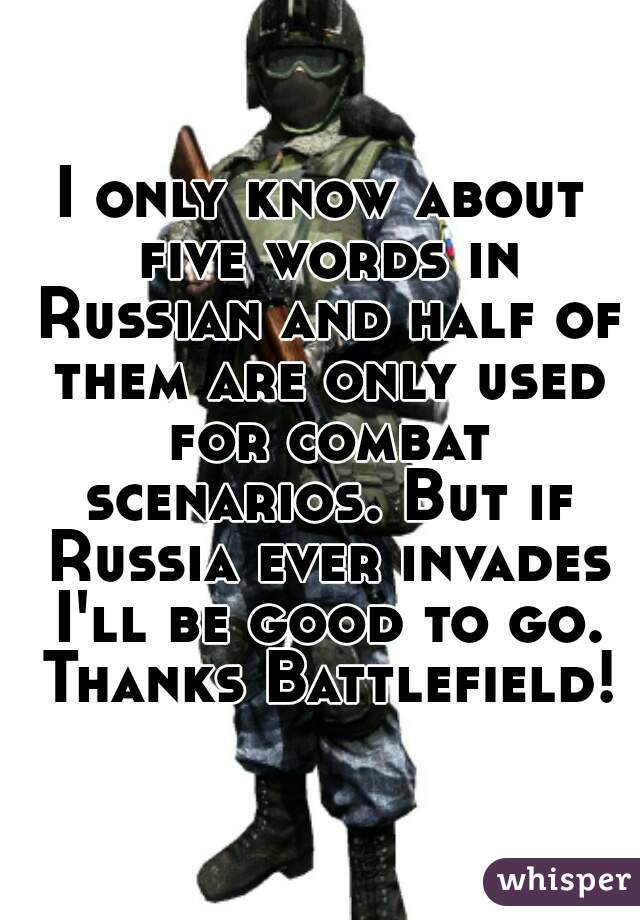 I only know about five words in Russian and half of them are only used for combat scenarios. But if Russia ever invades I'll be good to go. Thanks Battlefield! 