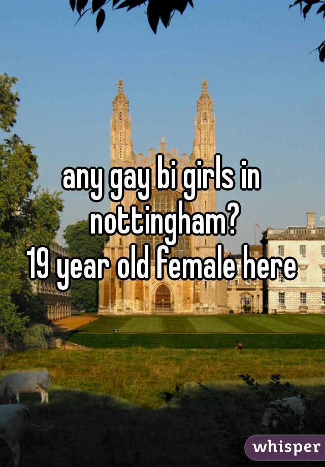 any gay bi girls in nottingham?
19 year old female here