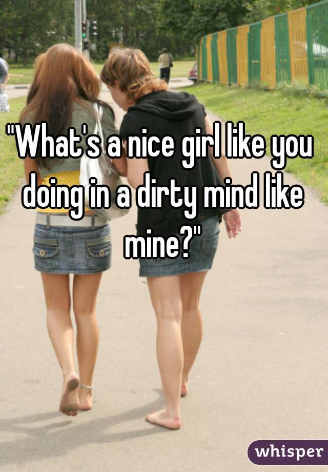 "What's a nice girl like you doing in a dirty mind like mine?"