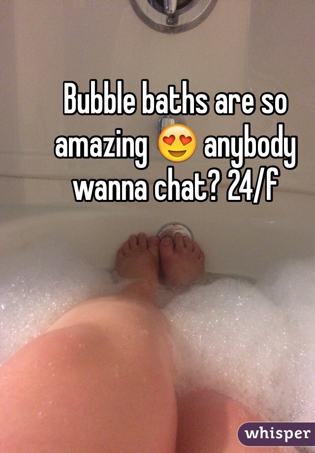 Bubble baths are so amazing 😍 anybody wanna chat? 24/f