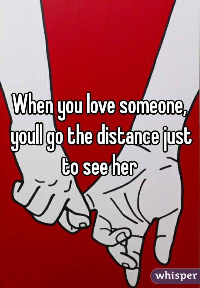 When you love someone, youll go the distance just to see her 