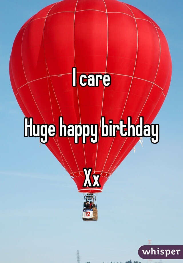 I care 

Huge happy birthday

Xx