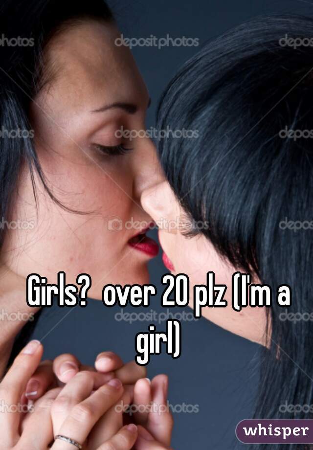 Girls?  over 20 plz (I'm a girl) 