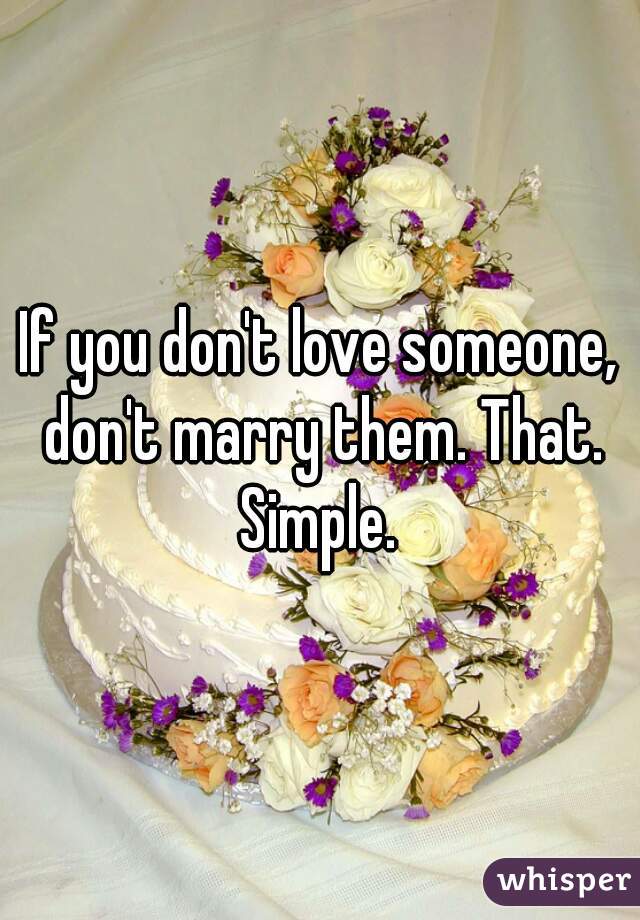 If you don't love someone, don't marry them. That. Simple. 