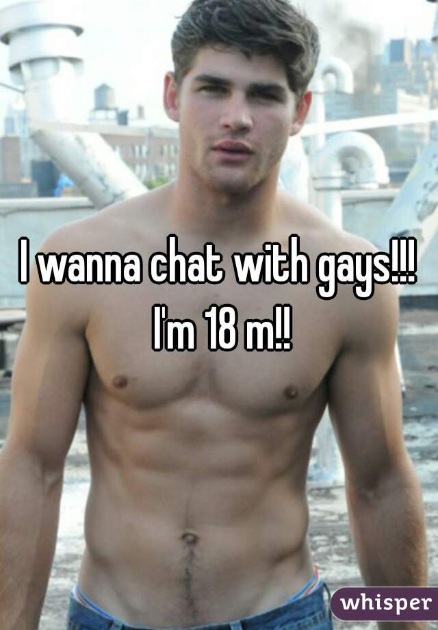 I wanna chat with gays!!! I'm 18 m!!