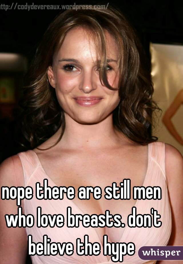 nope there are still men who love breasts. don't believe the hype 