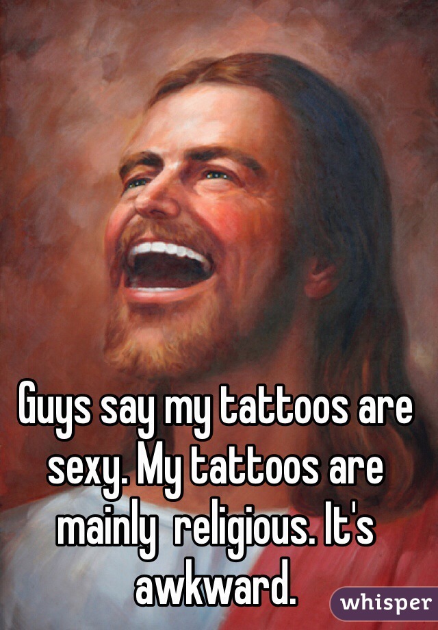 Guys say my tattoos are sexy. My tattoos are mainly  religious. It's awkward.