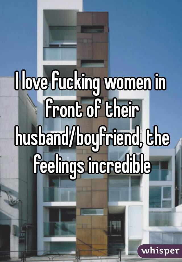 I love fucking women in front of their husband/boyfriend, the feelings incredible