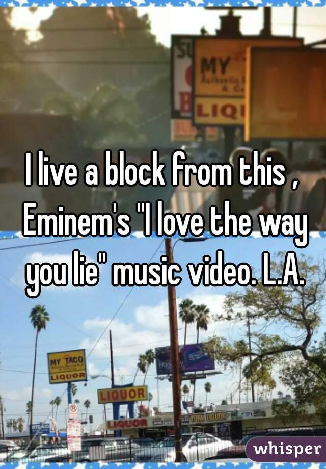 I live a block from this , Eminem's "I love the way you lie" music video. L.A.
