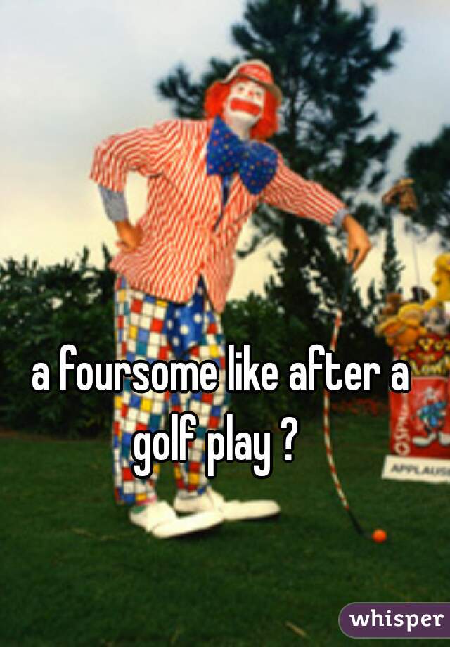 a foursome like after a golf play ?  