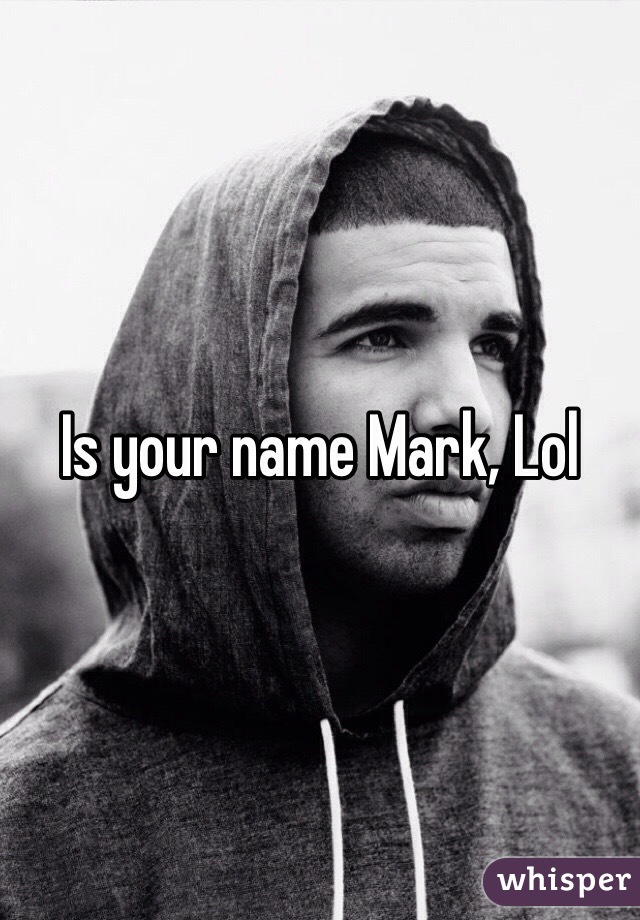 Is your name Mark, Lol
