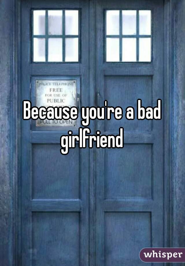 Because you're a bad girlfriend 
