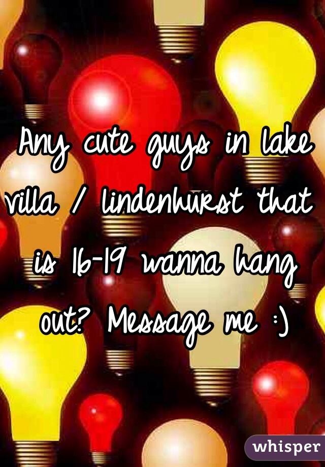 Any cute guys in lake villa / lindenhurst that is 16-19 wanna hang out? Message me :)