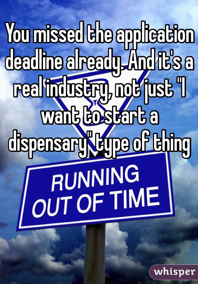 You missed the application deadline already. And it's a real industry, not just "I want to start a dispensary" type of thing 