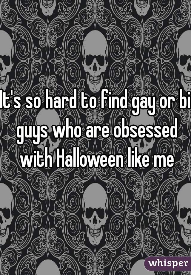 It's so hard to find gay or bi guys who are obsessed with Halloween like me