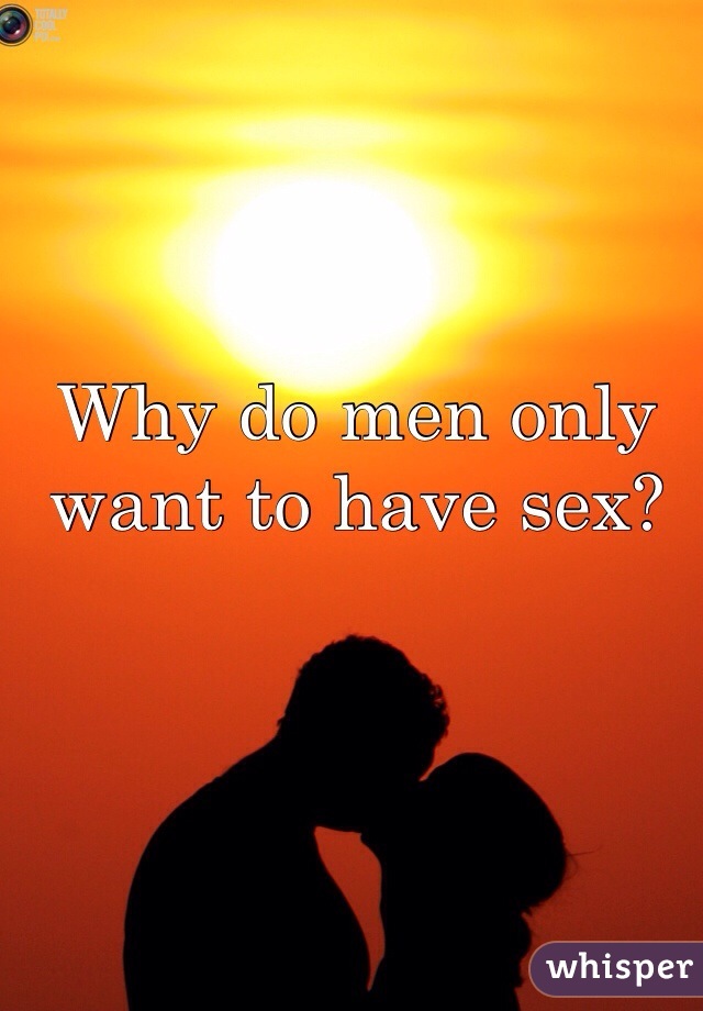 Why do men only want to have sex?
