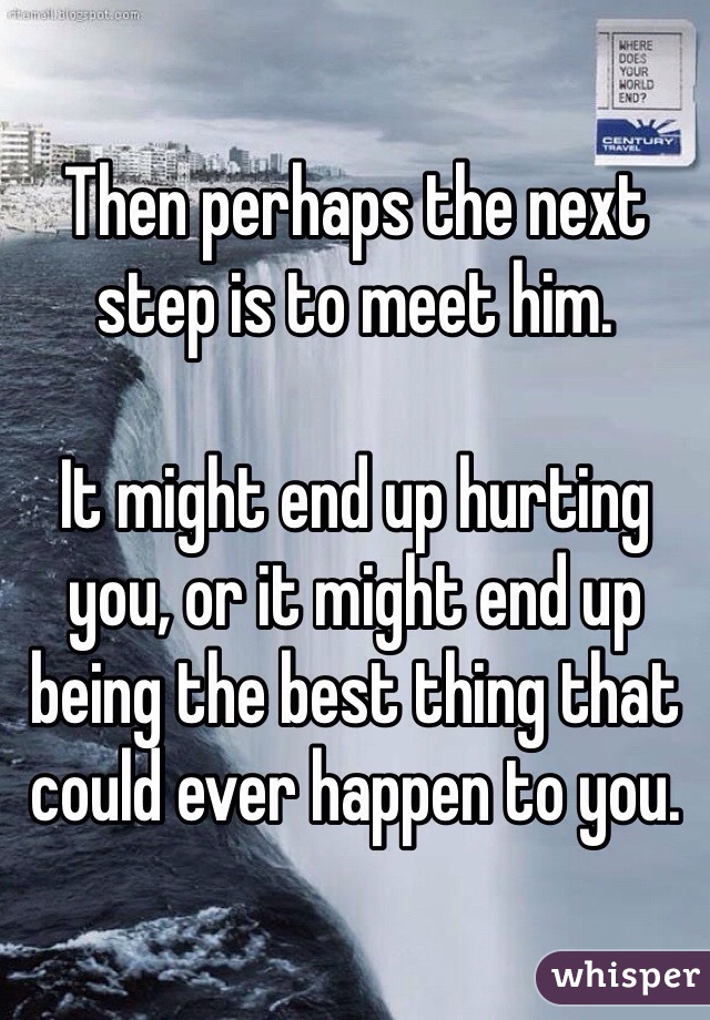 Then perhaps the next step is to meet him.

It might end up hurting you, or it might end up being the best thing that could ever happen to you.