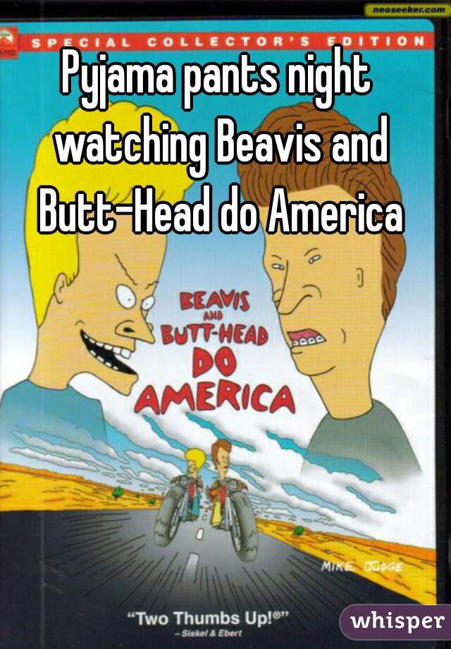 Pyjama pants night watching Beavis and Butt-Head do America