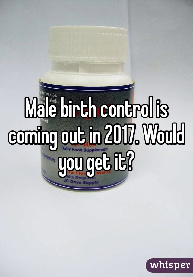 Male birth control is coming out in 2017. Would you get it?