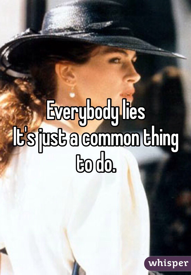 Everybody lies 
It's just a common thing to do.