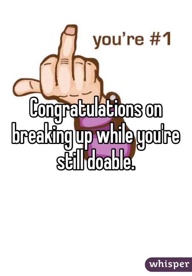 Congratulations on breaking up while you're still doable. 