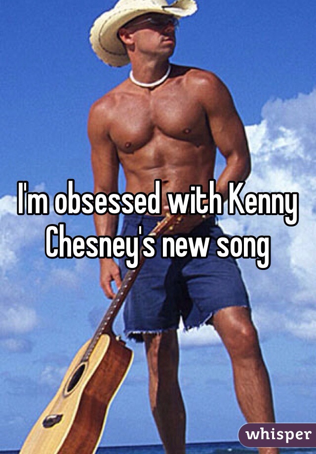 I'm obsessed with Kenny Chesney's new song