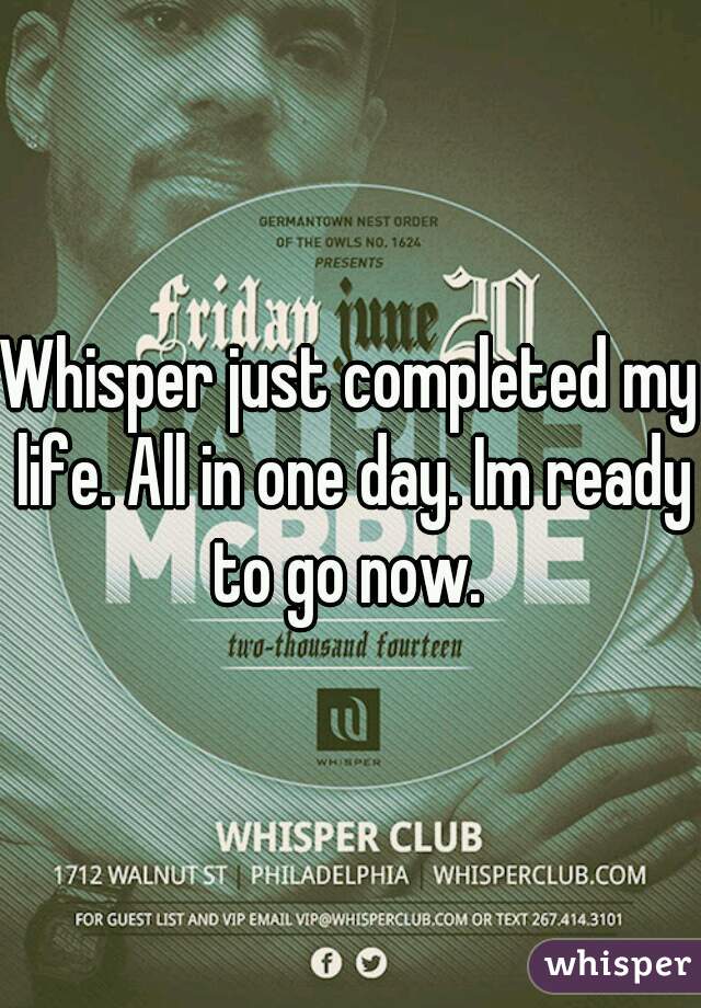 Whisper just completed my life. All in one day. Im ready to go now. 