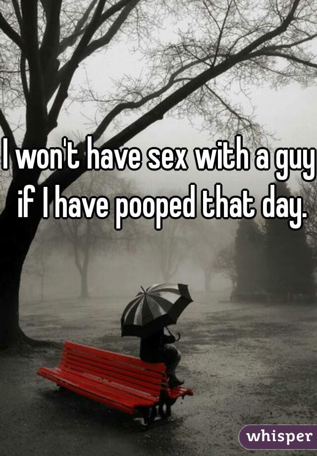 I won't have sex with a guy if I have pooped that day.
