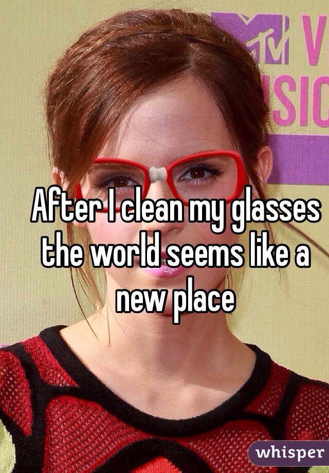 After I clean my glasses the world seems like a new place