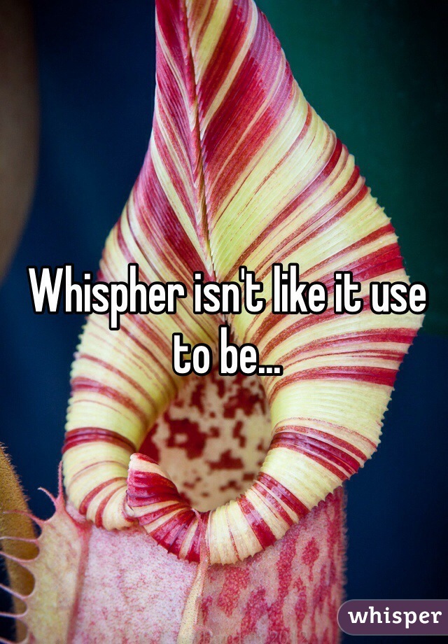 Whispher isn't like it use to be...