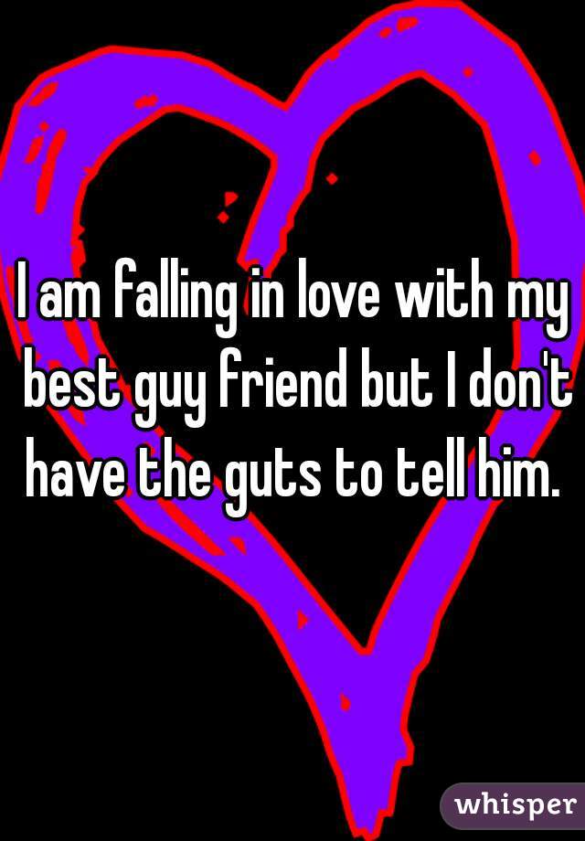 I am falling in love with my best guy friend but I don't have the guts to tell him. 