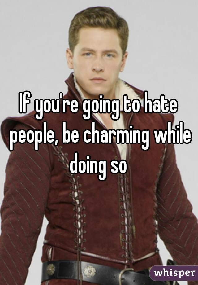 If you're going to hate people, be charming while doing so 