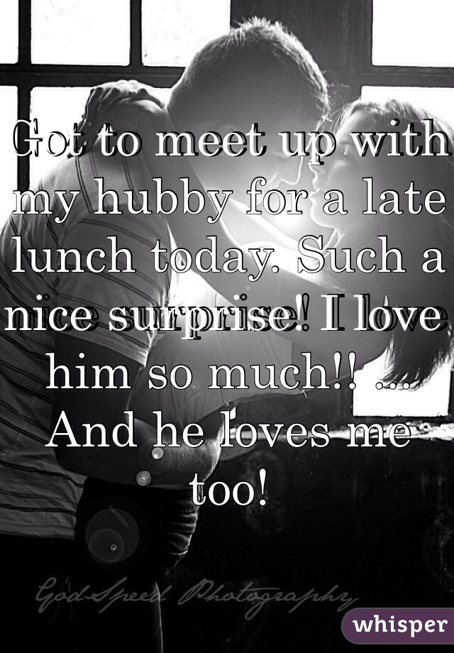 Got to meet up with my hubby for a late lunch today. Such a nice surprise! I love him so much!! ... And he loves me too!