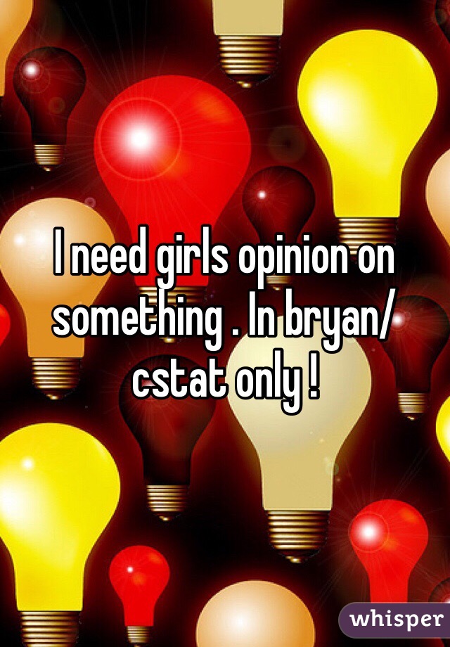 I need girls opinion on something . In bryan/cstat only !