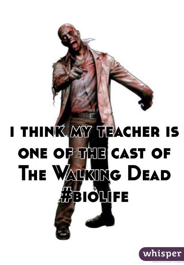 i think my teacher is one of the cast of The Walking Dead #biolife
